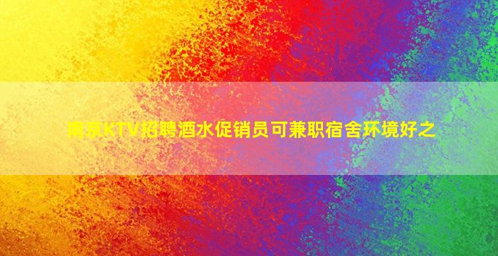 南京KTV招聘酒水促销员可兼职宿舍环境好之