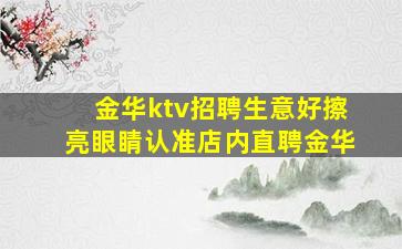 金华ktv招聘生意好擦亮眼睛认准店内直聘金华